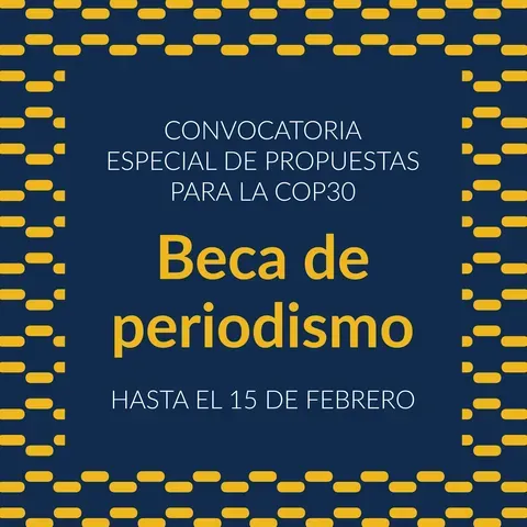 Convocatoria especial de propuestas para la COP30. Beca de periodismo.HASTA EL 15 DE FEBRERO